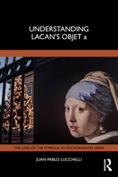 Understanding Lacan's Objet a (The Lines of the Symbolic in Psychoanalysis Series)