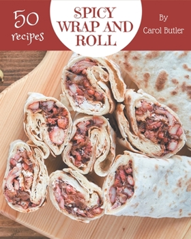 Paperback 50 Spicy Wrap and Roll Recipes: A Spicy Wrap and Roll Cookbook Everyone Loves! Book