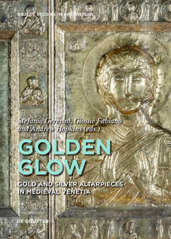 Hardcover Golden Glow: Gold and Silver Altarpieces in Medieval Venetia Book