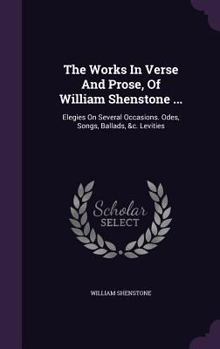 Hardcover The Works In Verse And Prose, Of William Shenstone ...: Elegies On Several Occasions. Odes, Songs, Ballads, &c. Levities Book