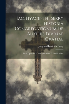 Paperback Iac. Hyacinthi Serry Historia Congregationum De Auxiliis Divinae Gratiae: Libri Quinque: Cum Appendice Et Additionibus Book