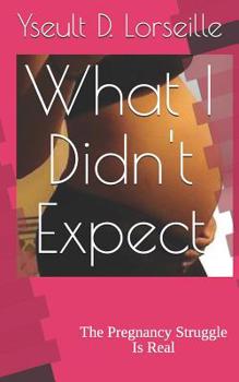 Paperback What I Didn't Expect: The Pregnancy Struggle Is Real Book