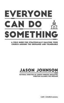 Everyone Can Do Something: A Field Guide for Strategically Rallying Your Church Around the Orphaned and Vulnerable