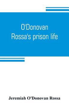 O'donovan Rossa's Prison Life: Six Years in Six English Prisons