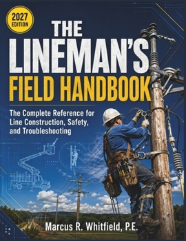 THE LINEMAN'S FIELD HANDBOOK: The Complete Reference for Line Construction, Safety, and Troubleshooting