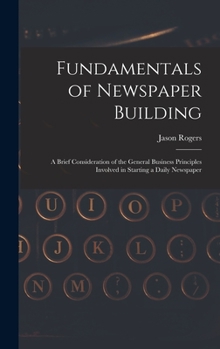 Hardcover Fundamentals of Newspaper Building: A Brief Consideration of the General Business Principles Involved in Starting a Daily Newspaper Book