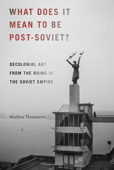 Paperback What Does It Mean to Be Post-Soviet?: Decolonial Art from the Ruins of the Soviet Empire Book