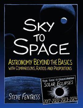 Paperback Sky to Space: Astronomy Beyond the Basics with Comparisons, Ratios and Proportions Book