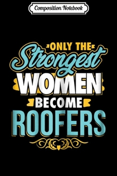 Composition Notebook: Womens Only the strongest women become Roofers  Journal/Notebook Blank Lined Ruled 6x9 100 Pages
