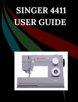 Singer 4411 User Guide: The Comprehensive Step-by-Step Manual with Troubleshooting, Pro Tips, Hands-On Projects, and Maintenance Secrets for Effortless Stitching from Setup to Mastery