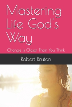 Mastering Life God's Way: Change Is Closer Than You Think
