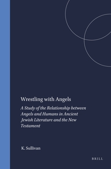Wrestling With Angels: A Study of the Relationship Between Angels and Humans in Ancient Jewish Literature and the New Testament (Arbeiten Zur Geschichte ... Judentums Und Des Urchristentums, Bd. 55.)