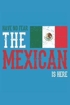 Have No Fear the Mexican Is Here: Journal for Mexicans or People That Love Mexico