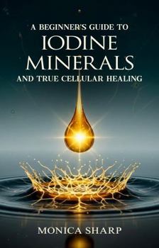 Paperback A BEGINNER’S GUIDE TO IODINE, MINERALS, AND TRUE CELLULAR HEALING Book