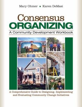 Paperback Consensus Organizing: A Community Development Workbook: A Comprehensive Guide to Designing, Implementing, and Evaluating Community Change Initiatives Book