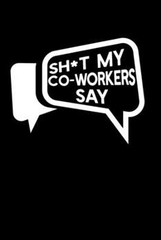 SH*T MY CO-WORKERS SAY: Funny Office Party Gag Gift 6" x 9" 100 pages