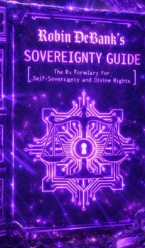 Robin DeBank's Sovereignty Guide: The Rx Formulary For Self-Sovereignty and Divine Rights