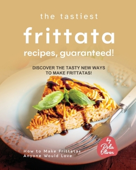 Paperback The Tastiest Frittata Recipes, Guaranteed!: Discover the Tasty New Ways to Make Frittatas! Book