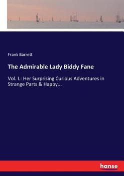 The Admirable Lady Biddy Fane: Her Surprising Curious Adventures in Strange Parts & Happy Deliverance From Pirates, Battle, Captivity, & Other Terrors: With Divers Romantic & Moving Accidents as Set F