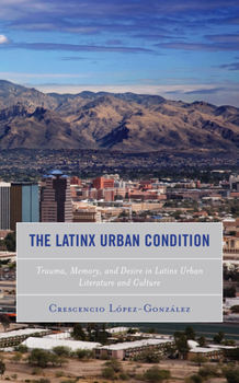 Hardcover The Latinx Urban Condition: Trauma, Memory, and Desire in Latinx Urban Literature and Culture Book