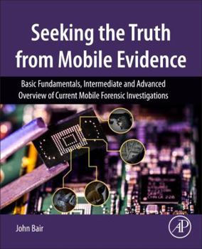 Paperback Seeking the Truth from Mobile Evidence: Basic Fundamentals, Intermediate and Advanced Overview of Current Mobile Forensic Investigations Book