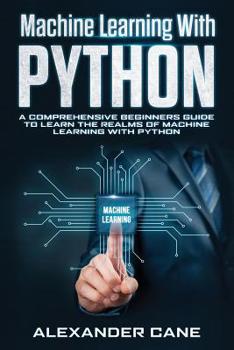 Paperback Machine Learning with Python: A Comprehensive Beginners Guide to Learn the Realms of Machine Learning with Python Book
