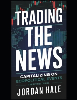 Paperback Trading the News: Capitalizing on Economic and Geopolitical Events: Mastering Market Reactions to Economic Reports, Central Bank Decisions, and Global Book