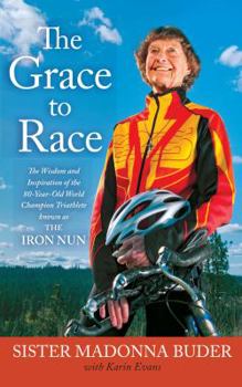Paperback The Grace to Race: The Wisdom and Inspiration of the 80-Year-Old World Champion Triathlete Known as the Iron Nun Book