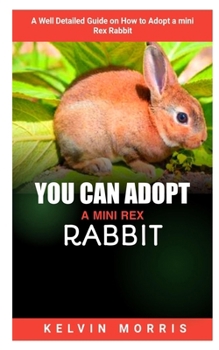 Paperback You Can Adopt a Mini Rex Rabbit: A Well Detailed Guide on How to Adopt a Mini Rex Guide Book