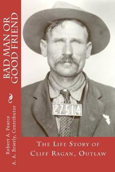 Paperback Bad Man or Good Friend: The Life Story of Cliff Ragan, Outlaw Book