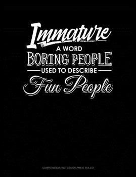 Paperback Immature: A Word Boring People Use to Describe Fun People: Composition Notebook: Wide Ruled Book