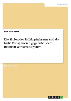 Paperback Die Säulen des Frühkapitalismus und das frühe Verlagswesen gegenüber dem heutigen Wirtschaftssystem [German] Book