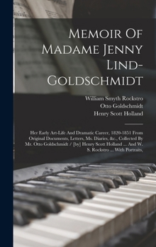 Memoir Of Madame Jenny Lind-goldschmidt: Her Early Art-life And Dramatic Career, 1820-1851 From Original Documents, Letters, Ms. Diaries, &c., ... ... And W. S. Rockstro ... With Portraits,