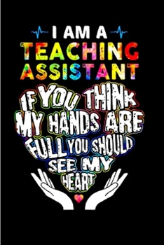 Paperback I am a teaching assistant if you think my hands are full you should see my heart: Teaching Assistant Notebook journal Diary Cute funny humorous blank Book