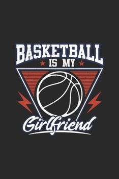 Basketball Is My Girlfriend: Lined Journal, Diary Or Notebook For Girlfriend, Basketball. 6 in x 9 in Cover.