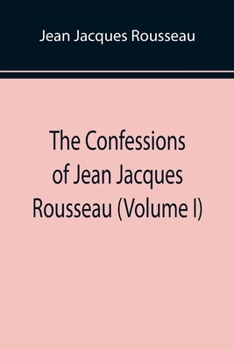 Paperback The Confessions of Jean Jacques Rousseau (Volume I) Book