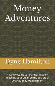 Money Adventures: A Family Guide to Financial Wisdom Teaching your Children the Secrets of Smart Money Management