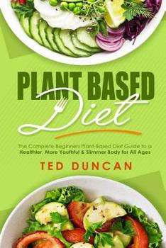 Paperback Plant Based Diet: The Complete Beginners Plant-Based Diet Guide to a Healthier, Youthful & Slimmer Body for All Ages Book
