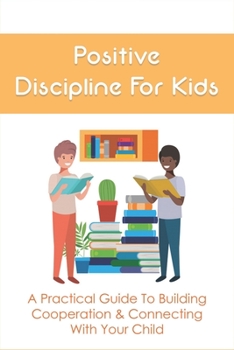 Paperback Positive Discipline For Kids: A Practical Guide To Building Cooperation & Connecting With Your Child: Toddler Discipline Books Book