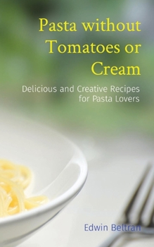 Paperback Pasta without Tomatoes or Cream: Delicious and Creative Recipes for Pasta Lovers Book