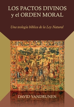 Paperback Los Pactos Divinos y el Orden Moral: Una teologia biblica de la ley natural [Spanish] Book