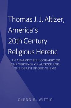 Thomas J. J. Altizer, America's 20th Century Religious Heretic: An Analytic Bibliography of the Writings of Altizer and the Death of God Theme