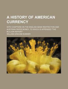 Paperback A History of American Currency; With Chapters on the English Bank Restriction and Austrian Paper Money to Which Is Appended "The Bullion Report" Book