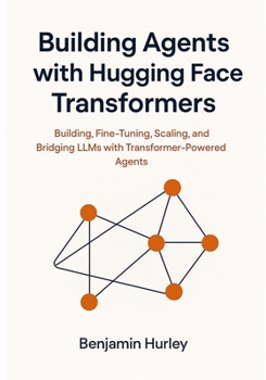 Paperback Building Agents with Hugging Face Transformers: Building, Fine-Tuning, Scaling, and Bridging LLMs with Transformer-Powered Agents Book