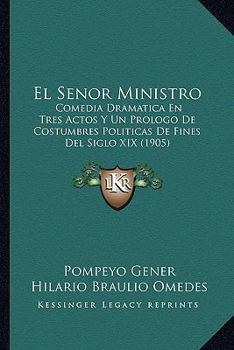 Paperback El Senor Ministro: Comedia Dramatica En Tres Actos Y Un Prologo De Costumbres Politicas De Fines Del Siglo XIX (1905) [Spanish] Book