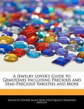 A Jewelry Lover's Guide to Gemstones Including Precious and Semi-Precious Varieties and More