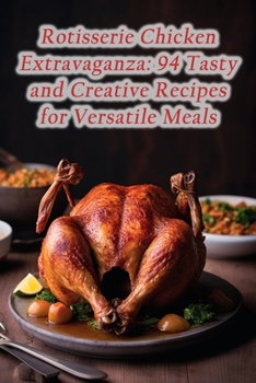Paperback Rotisserie Chicken Extravaganza: 94 Tasty and Creative Recipes for Versatile Meals Book