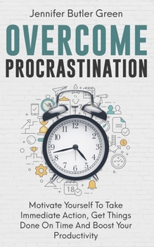 Paperback Overcome Procrastination: Motivate Yourself To Take Immediate Action, Get Things Done On Time And Boost Your Productivity Book