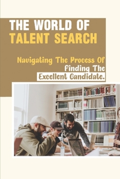 Paperback The World Of Talent Search: Navigating The Process Of Finding The Excellent Candidate.: The Executive Search Book