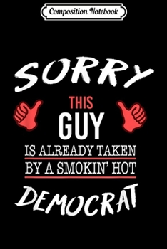 Composition Notebook: Sorry This Guy Is Taken By Hot Democrat Funny  Journal/Notebook Blank Lined Ruled 6x9 100 Pages